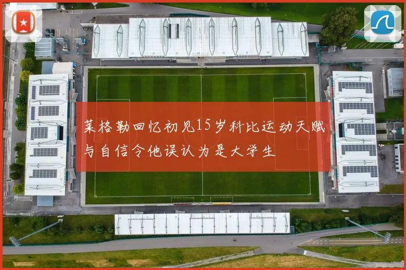 莱格勒回忆初见15岁科比运动天赋与自信令他误认为是大学生
