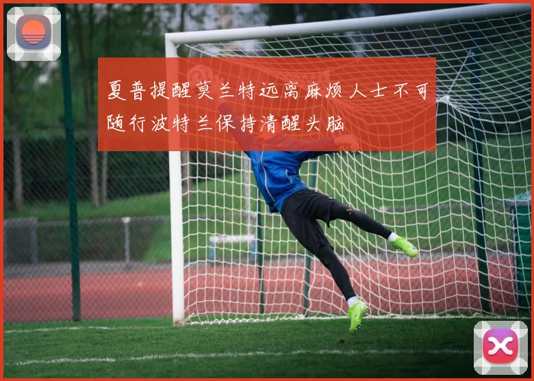 夏普提醒莫兰特远离麻烦人士不可随行波特兰保持清醒头脑