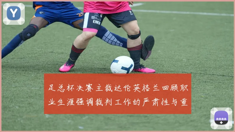 足总杯决赛主裁达伦英格兰回顾职业生涯强调裁判工作的严肃性与重要性