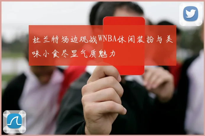 杜兰特场边观战WNBA休闲装扮与美味小食尽显气质魅力