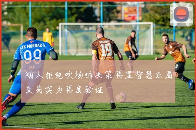 湖人拒绝吹杨的决策再显智慧东眉交易实力再度验证