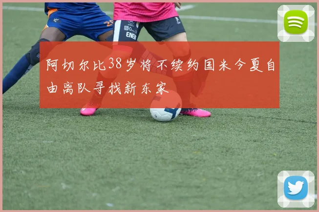 阿切尔比38岁将不续约国米今夏自由离队寻找新东家