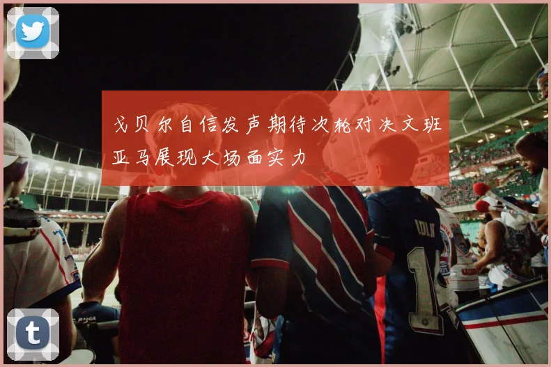 戈贝尔自信发声期待次轮对决文班亚马展现大场面实力