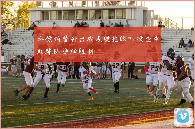 加德纳替补出战表现抢眼四投全中助球队逆转胜利