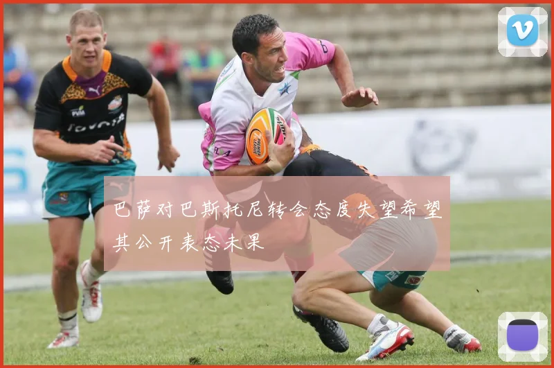 巴萨对巴斯托尼转会态度失望希望其公开表态未果