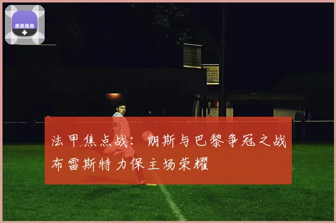 法甲焦点战：朗斯与巴黎争冠之战布雷斯特力保主场荣耀