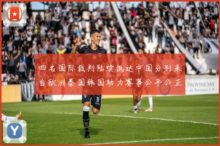 四名国际裁判陆续抵达中国分别来自欧洲泰国韩国助力赛事公平公正