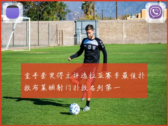 金手套奖得主评选拉亚赛季最佳扑救布莱顿射门扑救名列第一