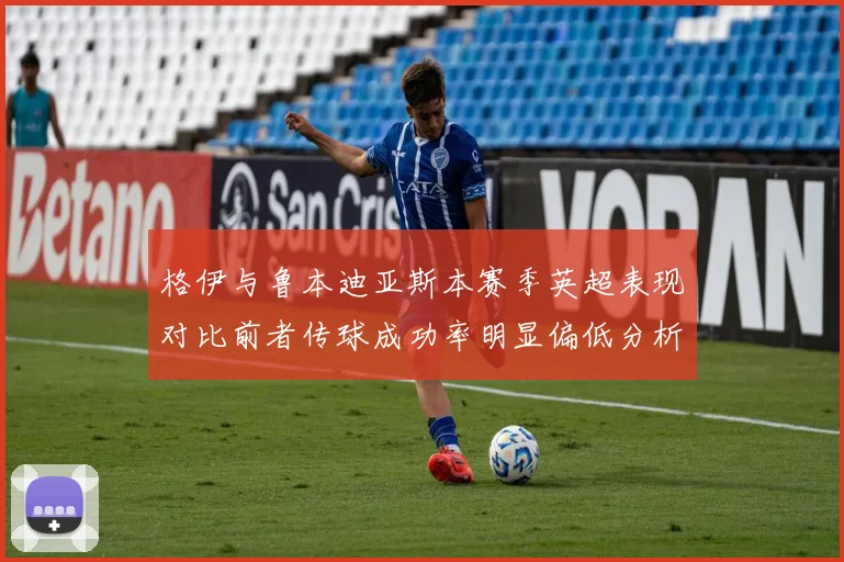 格伊与鲁本迪亚斯本赛季英超表现对比前者传球成功率明显偏低分析